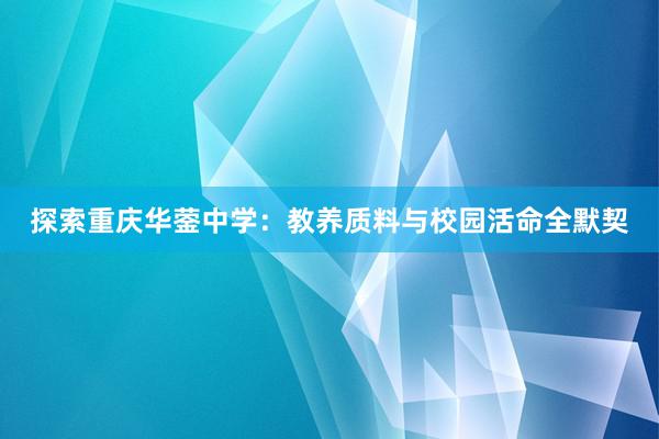 探索重庆华蓥中学：教养质料与校园活命全默契