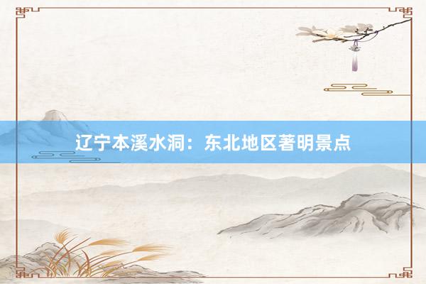 辽宁本溪水洞：东北地区著明景点