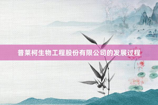 普莱柯生物工程股份有限公司的发展过程